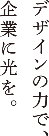 デザインの力で、企業に光を。